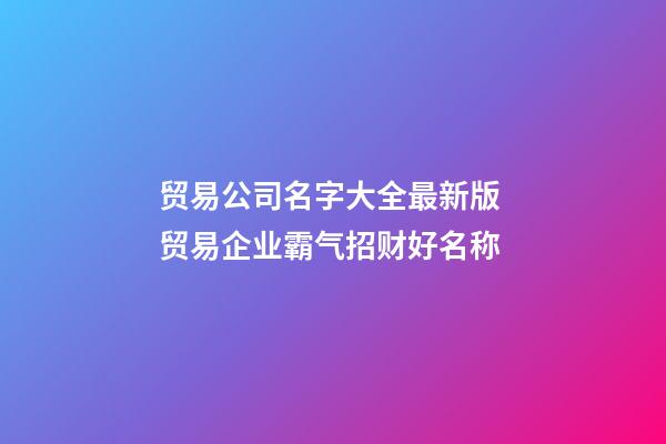 贸易公司名字大全最新版 贸易企业霸气招财好名称-第1张-公司起名-玄机派